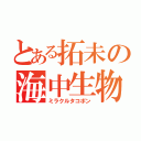 とある拓未の海中生物（ミラクルタコポン）