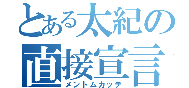 とある太紀の直接宣言（メントムカッテ）