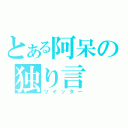 とある阿呆の独り言（ツイッター）