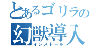 とあるゴリラの幻獣導入（インストール）