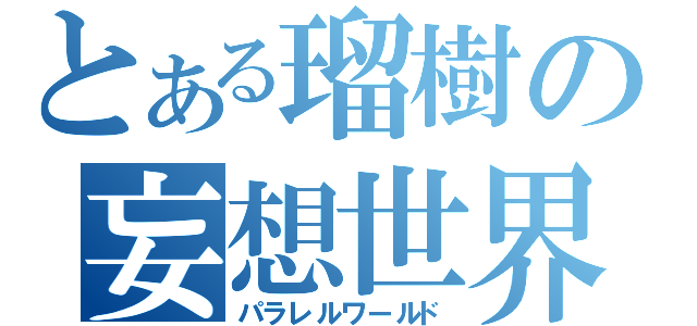 とある瑠樹の妄想世界（パラレルワールド）