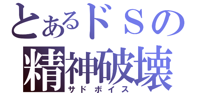 とあるドＳの精神破壊（サドボイス）