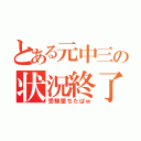 とある元中三の状況終了（受験堕ちたばｗ）