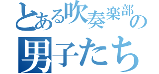 とある吹奏楽部の男子たち（）