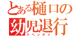 とある樋口の幼児退行（ドヘンタイ）