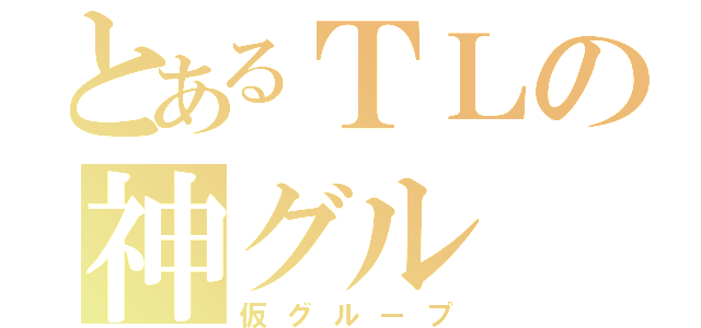 とあるＴＬの神グル（仮グループ）