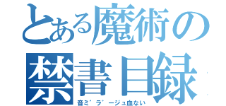 とある魔術の禁書目録（音ミ゛ラ゛ージュ血ない）