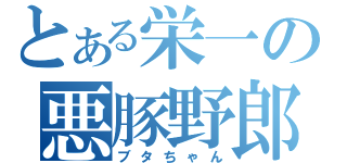 とある栄一の悪豚野郎（ブタちゃん）