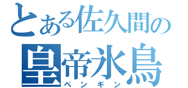 とある佐久間の皇帝氷鳥（ペンギン）