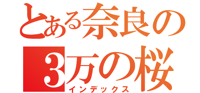 とある奈良の３万の桜（インデックス）