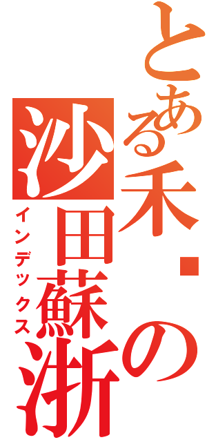 とある禾輋の沙田蘇浙（インデックス）