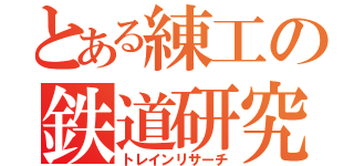 とある練工の鉄道研究（トレインリサーチ）