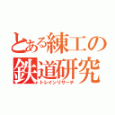 とある練工の鉄道研究（トレインリサーチ）