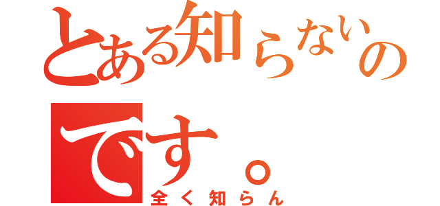 とある知らないのです。（全く知らん）