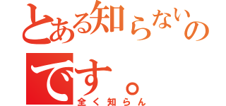 とある知らないのです。（全く知らん）