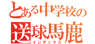 とある中学校の送球馬鹿（インデックス）