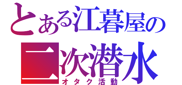 とある江暮屋の二次潜水（オタク活動）