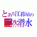 とある江暮屋の二次潜水（オタク活動）