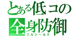 とある低コの全身防御（フルシールド）