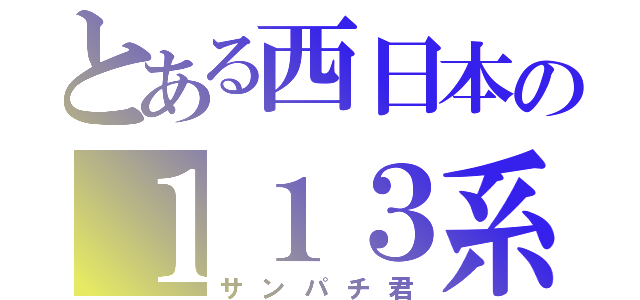 とある西日本の１１３系（サンパチ君）