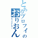 とあるプロフィールのおりおん（どっこいしょー）