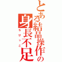 とある結晶操作の身長不足（ちびっこ）