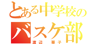 とある中学校のバスケ部（渡辺　華子）