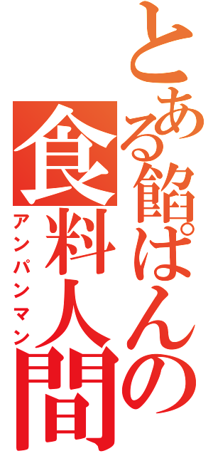 とある餡ぱんの食料人間（アンパンマン）