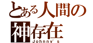 とある人間の神存在（Ｊｏｈｎｎｙ'ｓ）