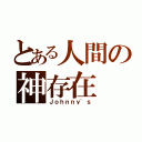 とある人間の神存在（Ｊｏｈｎｎｙ'ｓ）