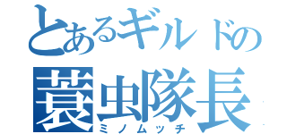 とあるギルドの蓑虫隊長（ミノムッチ）