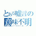 とある嘘言の意味不明（ノーリバース）