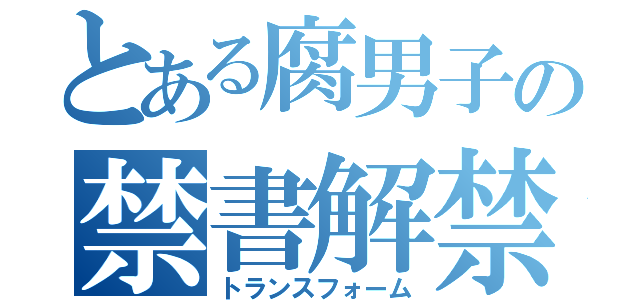 とある腐男子の禁書解禁（トランスフォーム）