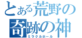 とある荒野の奇跡の神殿（ミラクルホール）