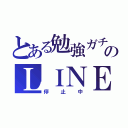 とある勉強ガチ勢のＬＩＮＥ（停止中）