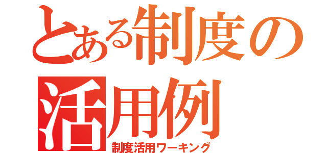 とある制度の活用例（制度活用ワーキング）