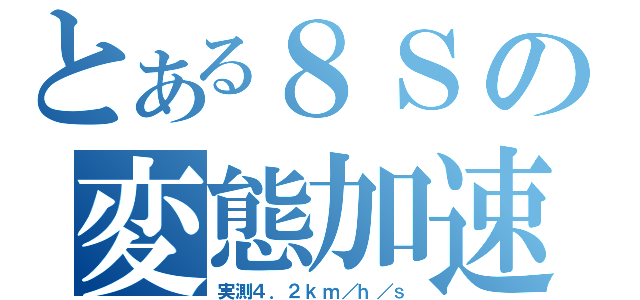 とある８Ｓの変態加速（実測４．２ｋｍ／ｈ／ｓ）