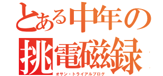 とある中年の挑電磁録（オサン・トライアルブログ）