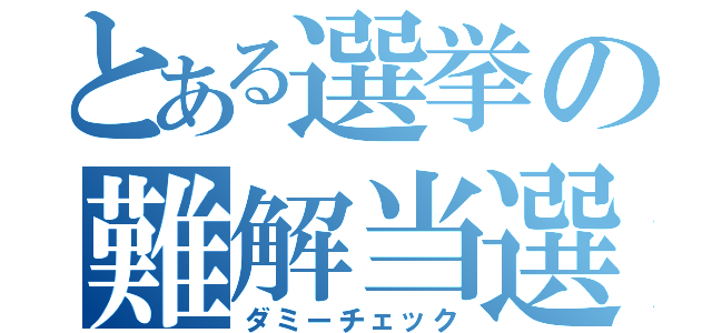 とある選挙の難解当選（ダミーチェック）