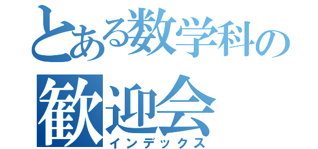 とある数学科の歓迎会（インデックス）