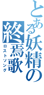 とある妖精の終焉歌（ロストソング）