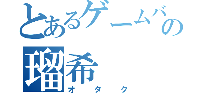 とあるゲームバカの瑠希（オタク）