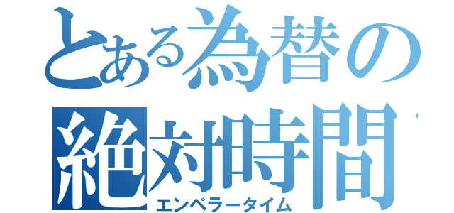 とある為替の絶対時間（エンペラータイム）