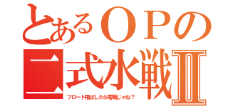 とあるＯＰの二式水戦Ⅱ（フロート飛ばしたら零戦じゃね？）