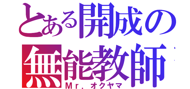 とある開成の無能教師（Ｍｒ．オクヤマ）