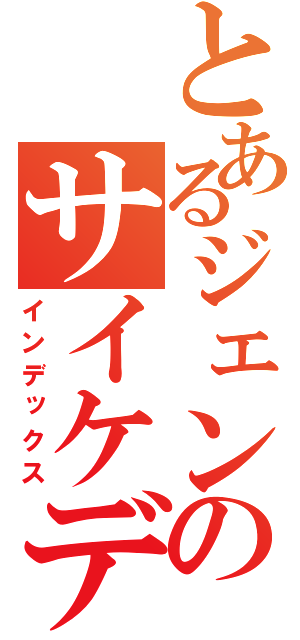 とあるジェンドロームのサイケデリックス（インデックス）