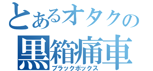 とあるオタクの黒箱痛車（ブラックボックス）