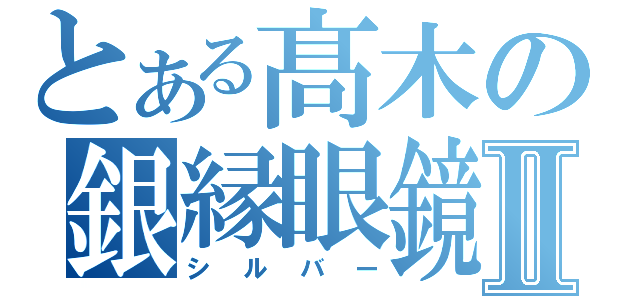 とある髙木の銀縁眼鏡Ⅱ（シルバー）