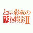 とある彩義の実況撮影Ⅱ（ナレーション）