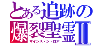 とある追跡の爆裂聖霊Ⅱ（マインス・シ・ロア）